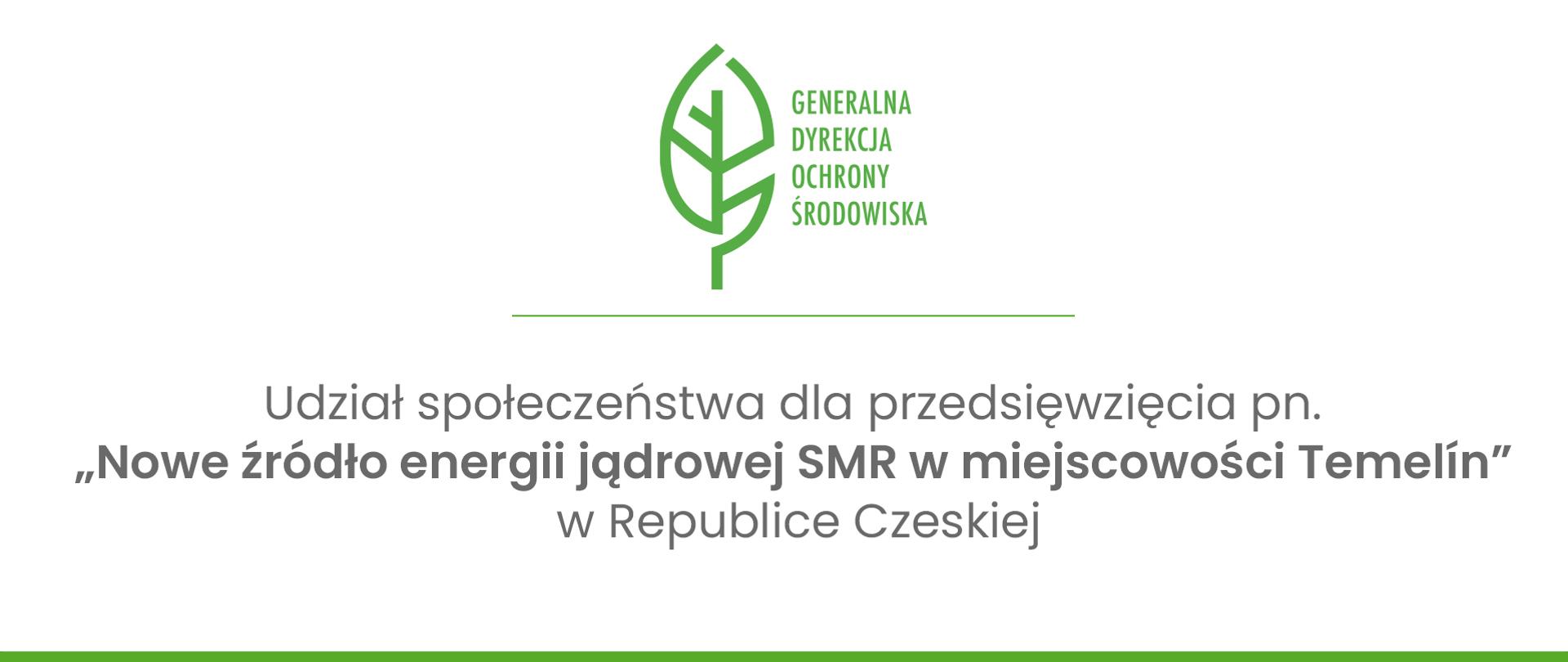 Na białym tle od góry widoczne logo Generalnej Dyrekcji Ochrony Środowiska (zielony liść), cienka zielona linia oddzielająca poniższy tekst: "Udział społeczeństwa dla przedsięwzięcia pn. Nowe źródło energii jądrowej SMR w miejscowości Temelín w Republice Czeskiej. Na samym dole grafika zakończona grubszą zieloną linią na całą jej długość.