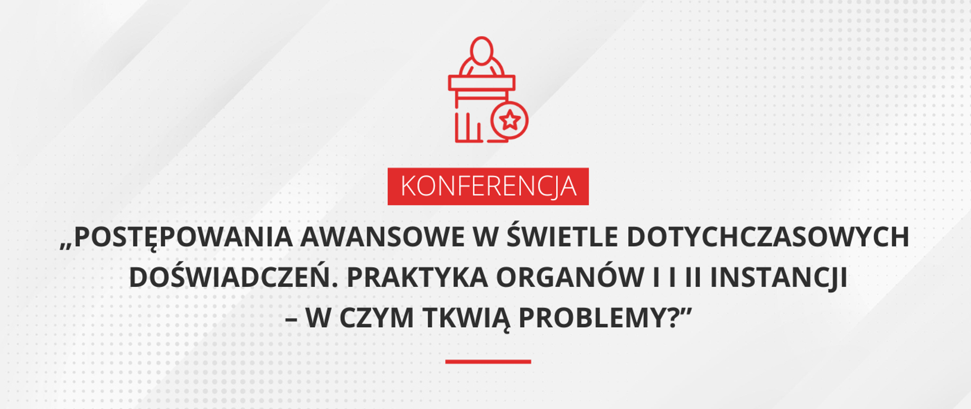 Grafika - na jasnoszarym tle napis Konferencja "Postępowanie awansowe w świetle dotychczasowych doświadczeń. Praktyka organów I i II instancji - w czym tkwią problemy?"