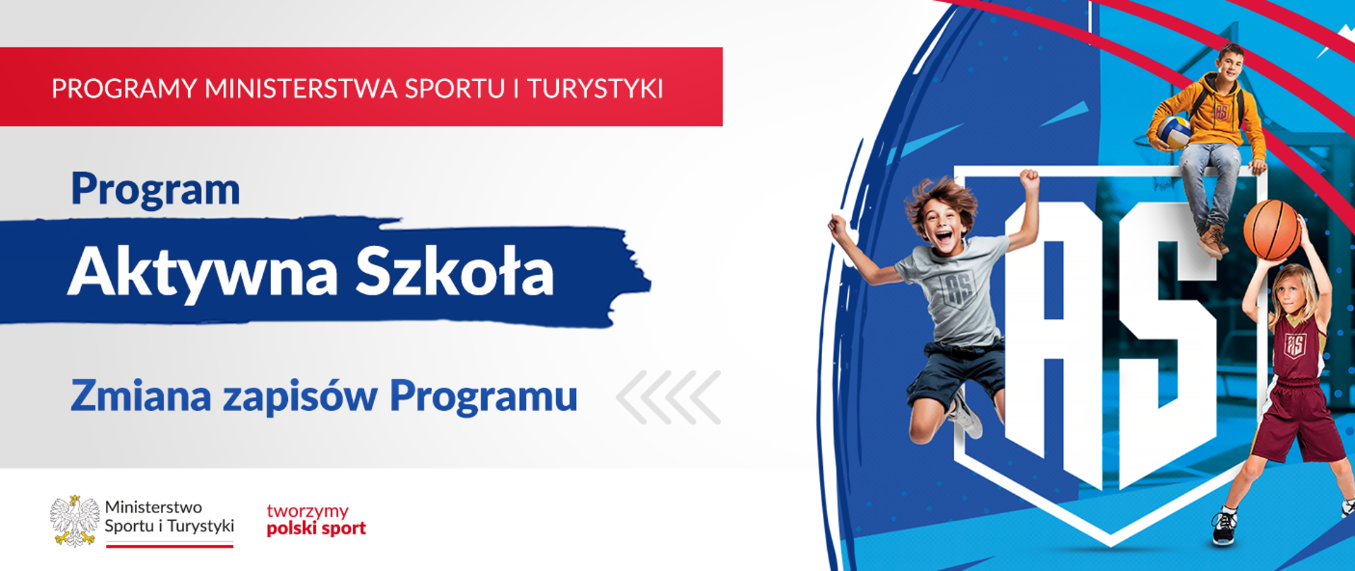 Grafika. Z lewej strony napisy jeden pod drugim: (1) na czerwonym pasku napis białymi dużymi literami: PROGRAMY MINISTERSTWA SPORTU I TURYSTYKI; (2) na jasnym tle granatowymi literami napis: Program; (3) na granatowym tle napis białymi literami: Aktywna Szkoła; (4) na jasnym tle napis granatowymi literami: Zmiana zapisów Programu. Na dole na białym pasku loga MSiT oraz tworzymy polski sport. Z prawej strony grafika: na niebiesko-granatowym tle białe litery AS, wokół nich obrysowany kształt tarczy szkolnej. Z boków napisu i nad nim trójka dzieci bawiących się/uprawiających sporty.