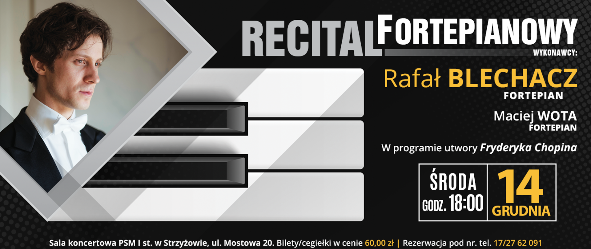 Baner w kolorystyce czarno-biało-żółtej. Z prawej strony zdjęcie Rafała Blechacza w obramowaniu w kształcie rombu, z którego wyłania się pięć dźwięków klawiatury fortepianowej. Z prawej strony u góry szaro-biały napis "RECITAL FORTEPIANOWY", poniżej którego wymieni są wykonawcy: Rafał Blechacz - napis w kolorze żółtym oraz Maciej Wota - napis w kolorze białym. Po prawej stronie, w dolnej części baneru informacje o programie, dacie i godzinie wydarzenia. Wzdłuż baneru od lewej do prawej stronie ciągnie się napis informujący o miejscu koncertu, biletach i rezerwacjach.