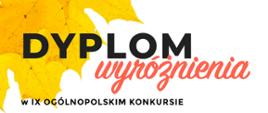 Dyplom na białym tle z grafiką na górze i na dole z lewej strony w formie żółtych liści. Od góry duży czarny napis dyplom, pod nim wyróżnienie ukośną kursywą w kolorze czerwonym. Niżej pełna nazwa konkursu, dalej imię i nazwisko ucznia i nazwa szkoły. Na dole nazwiska jurorów ze zdjęciami i podpisami. Na samym dole, na czerwonym pasku w kolejności organizator, logo fundacji i data.