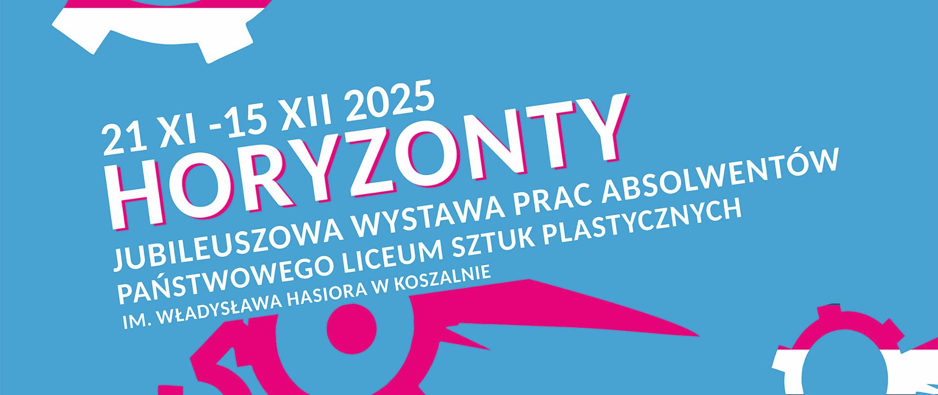 Plakat w kolorach jaskrawo niebieskim, różowym i granatowym, ogłaszający "HORYZONTY" - Jubileuszową Wystawę Prac Absolwentów Państwowego Liceum Sztuk Plastycznych im. Władysława Hasiora w Koszalinie.
Główne elementy wizualne:
Tło jest jasnoniebieskie.
W górnej części i po bokach widoczne są stylizowane, abstrakcyjne motywy przypominające głowy smoków lub fantastyczne maszyny, zbudowane z kół zębatych i dynamicznych form w kolorach różowym, turkusowym/granatowym i białym. Koła zębate mają w środku charakterystyczny wzór okręgu i kreski.
Tekst (od góry):
21 XI - 15 XII 2025 (Daty trwania wystawy)
HORYZONTY (Tytuł w dużej, różowej czcionce)
JUBILEUSZOWA WYSTAWA PRAC ABSOLWENTÓW PAŃSTWOWEGO LICEUM SZTUK PLASTYCZNYCH IM. WŁADYSŁAWA HASIORA W KOSZALINIE (Podtytuł)
WERNISAŻ: 21 XI 2025 (Data wernisażu)
Dolna część: Znajduje się tam szereg małych logo Sponsorów, Partnerów i Patronów Medialnych.