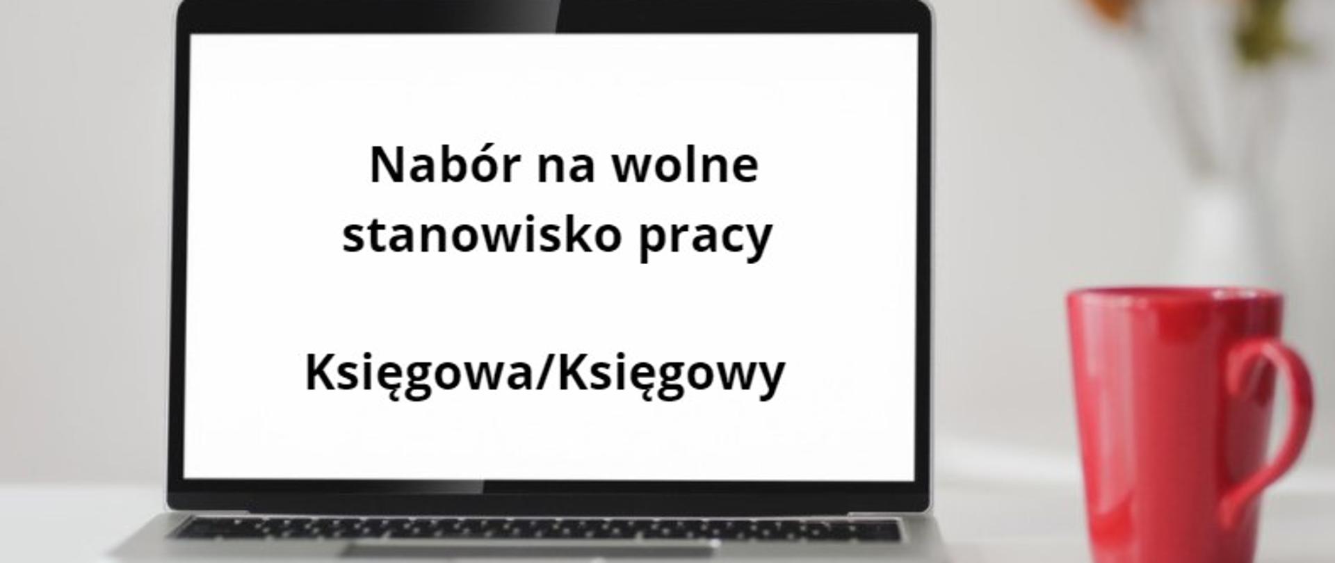 Na środku zdjęcia znajduje się laptop w którym widnieje napis: Nabór na wolne stanowisko pracy - Księgowa/Księgowy. Z prawej strony laptopa znajduje się czerwony kubek.