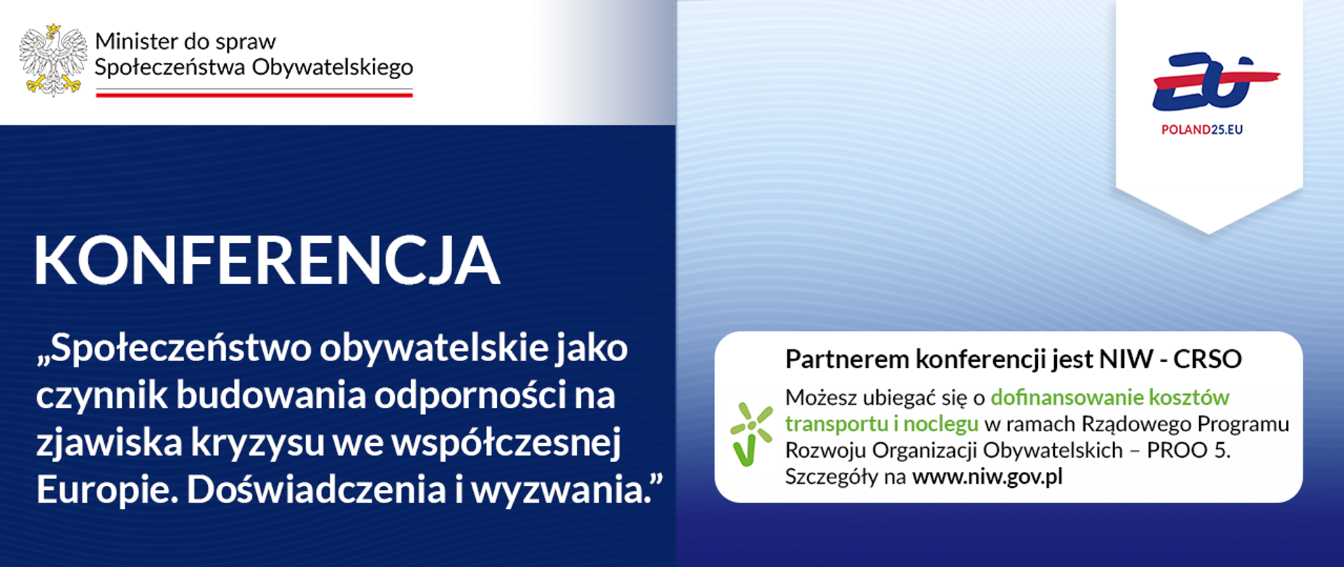 Grafika nagłówkowa do Informacji o planowanej Konferencji. Po lewej widoczny logotyp Ministry ds. Społeczeństwa Obywatelskiego oraz nazwa wydarzenia: "Społeczeństwo obywatelskie jako czynnik budowania odporności na zjawiska kryzysu we współczesnej Europie. Doświadczenia i wyzwania." Po prawej widoczny logotyp Polskiej prezydencji w Radzie UE oraz ramka tekstowa, z informacją o tym, że jest możliwość, by uzyskać dofinansowania kosztów transportu i noclegu w ramach Rządowego Programu Rozwoju Organizacji Obywatelskich PROO 5.