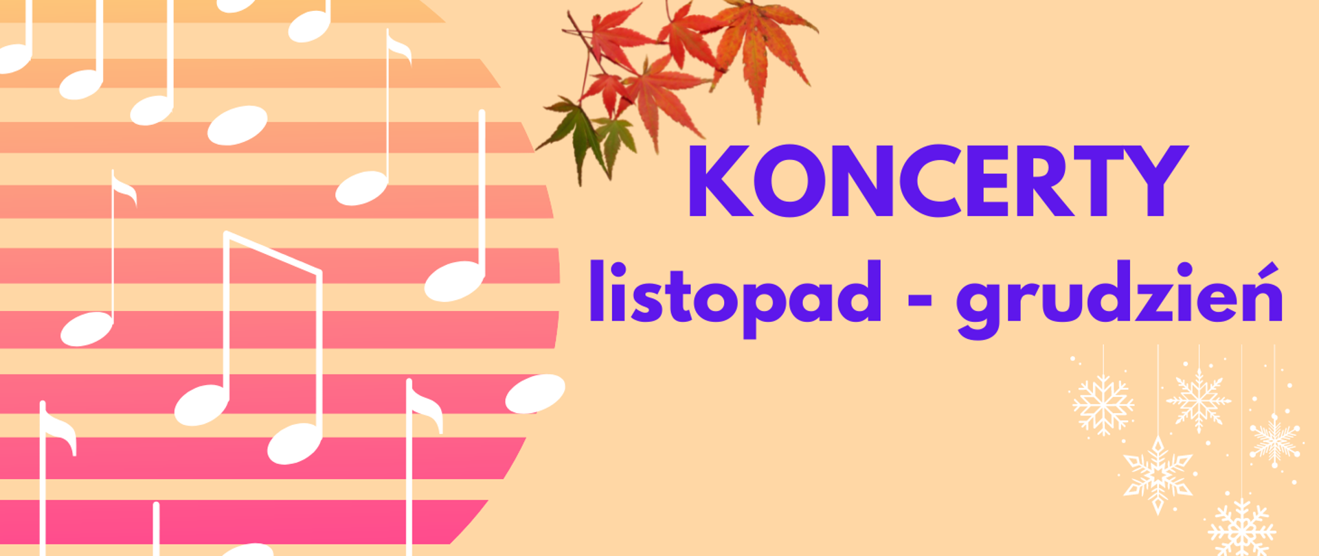 Grafika przedstawiająca baner reklamowy. Na blado-pomarańczowym tle z lewej strony paski pomarańczowe i różowe tworzące fragment koła a na nim białe nuty. Po lewej stornie napis granatową czcionką: KONCERTY listopad-grudzień. Po środku na górze grafika przedstawiająca kolorowe listki, a w prawym dolnym rogu grafika przedstawiająca białe śnieżynki.