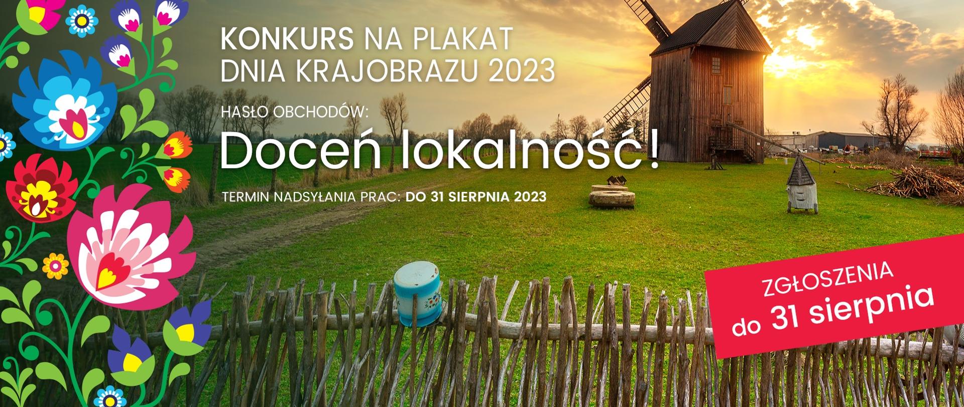 Wiejski krajobraz. Na pierwszym planie płot z patyków. Zielona łąka pośrodku której stoi drewniany wiatrak. Po lewej stronie grafika z kolorowymi kwiatami. Na górze napis: Konkurs na plakat Dnia Krajobrazu 2023. Hasło obchodów: Doceń lokalność. Termin nadsyłania prac: Do 31 sierpnia 2023. Termin nadsyłania zgłoszeń - 31 sierpnia- powtórzony ponownie i wyróżniony czerwonym tłem. 