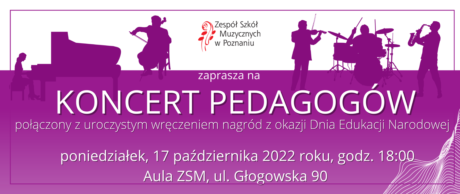 Biało-filetowy baner z grafiką, konturów muzyków. Po środku logo Zespołu Szkół Muzycznych w Poznaniu poniżej tekst:"zaprasza na Koncert Pedagogów, połączony z uroczystym wręczeniem nagród z okazji Dnia Edukacji Narodowej,poniedziałek, 17 października 2022, godz. 18:00, Aula ZSM, ul. Głogowska 90. 