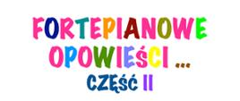Baner o białym tle. W środkowej części znajduje się kolorowy napis: "FORTEPIANOWE OPOWIEŚCI... CZ. II". 