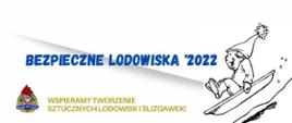 Grafika przedstawia po lewej stronie logo Państwowej Straży Pożarnej oraz napis w kolorze żółtym "Wspieramy tworzenie sztucznych lodowisk i ślizgawek", nad tym znajduje się duży napis w kolorze niebieskim "Bezpieczne Lodowiska 2022", po prawej stronie dziecko zjeżdżające na sankach z górki.