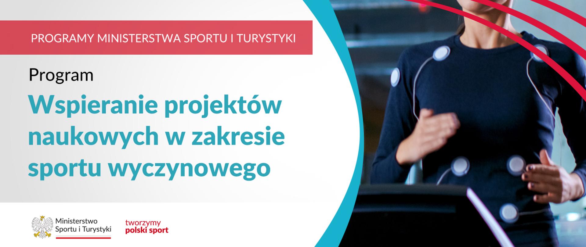 Na samej górze grafiki znajduje się biały napis na czerwonym tle "Programy Ministerstwa Sportu i Turystyki", a poniżej napis "Program wspieranie projektów naukowych w zakresie sportu wyczynowego". Na samym dole znajduje się logotyp Ministerstwa sportu i Turystyki oraz hasło tworzymy polski sport. Po prawej stornie grafiki znajduję się zdjęcie kobiety biegnącej na bieżni z przyczepionymi czujnikami do ciała.