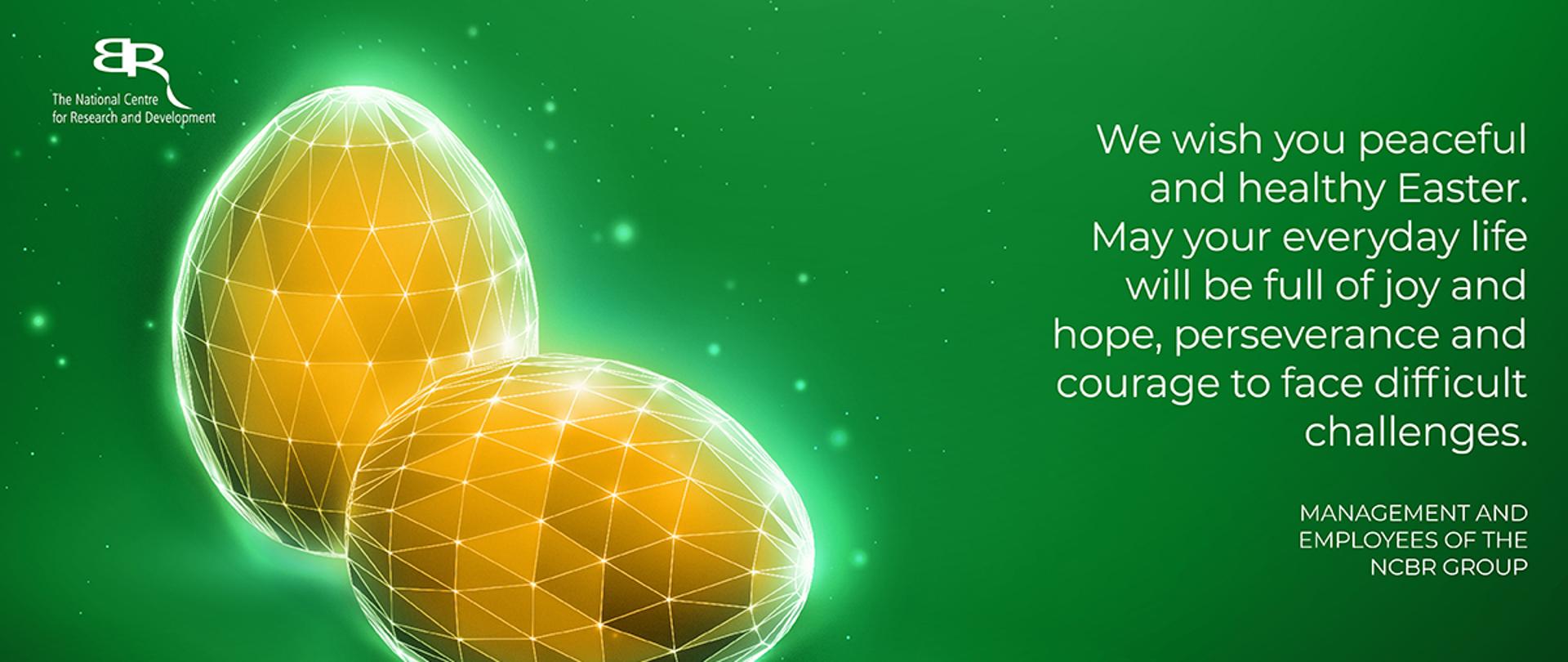 We wish you peaceful and healthy Easter. May your everyday life will be full of joy and hope, perseverance and courage to face difficult challenges.
Management and Employees the NCBR Group