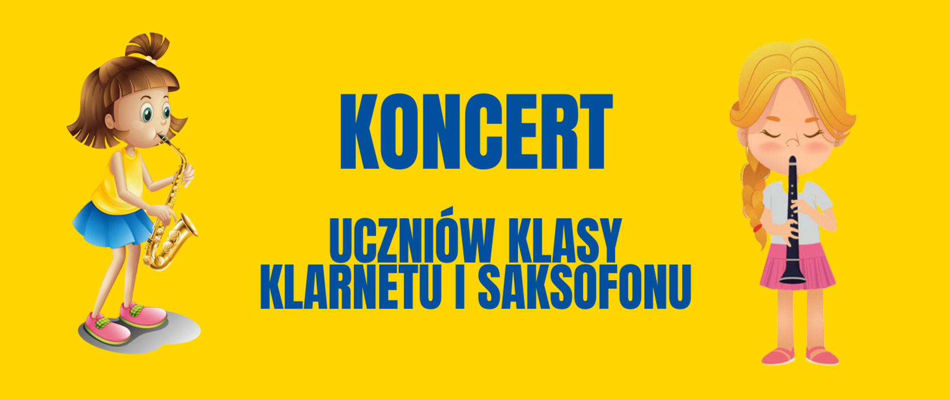 Tło obrazka w kolorze żółtym. W centralnej części niebieski napis: "Koncert uczniów klasy klarnetu i saksofonu" Po lewej stronie dziewczynka w żółtej bluzce i niebieskiej spódnice grająca na saksofonie. Po prawej stronie dziewczynka w białej bluzce i różowej spódnicy grająca na klarnecie.