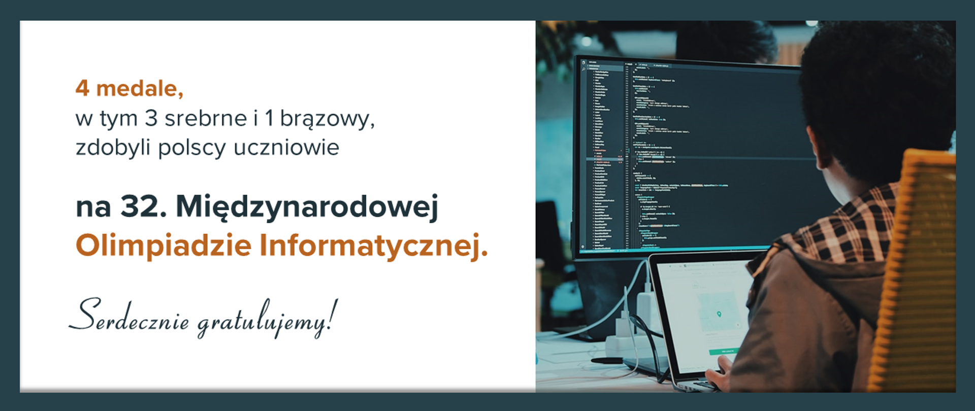 Po lewej stronie napis: 4 medale, w tym 3 srebrne i 1 brązowy, zdobyli polscy uczniowie na 32. Międzynarodowej Olimpiadzie Informatycznej. Serdecznie gratulujemy! Po prawej stronie chłopiec siedzący przy komputerze.