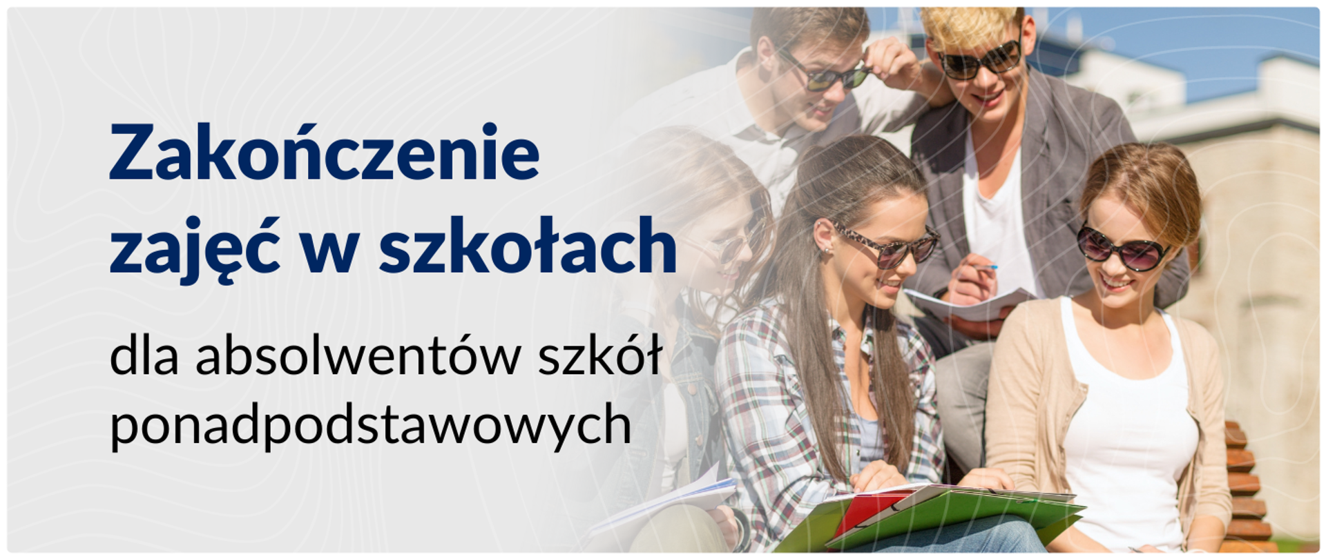 Zakończenie zajęć w szkołach dla absolwentów szkół ponadpodstawowych to granatowy napis umieszczony po lewej stronie na lekko szarym tle. Po prawej stronie grupa młodzieży w okularach przeciwsłonecznych na siedząco czyta notatki. 