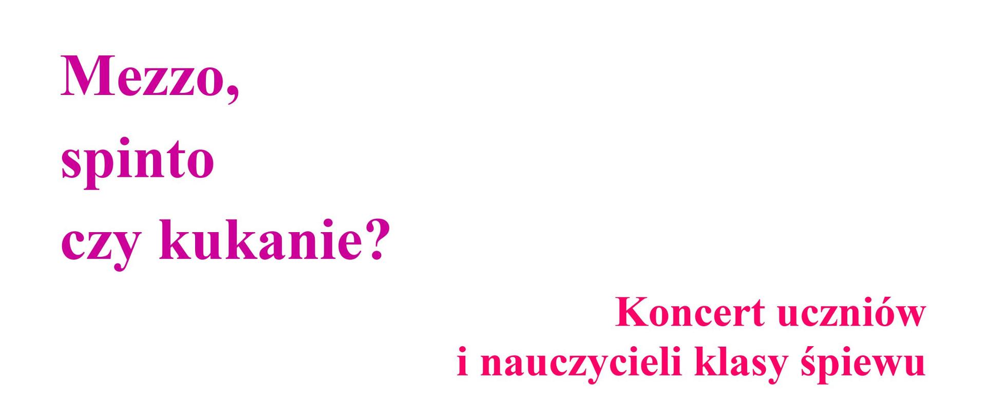 Plakat w kolorze białym, tle w lewym górnym rogu, duży, fioletowy napis: Mezzo, spinto czy kukanie?
Poniżej po prawej stronie różowy napis: Koncert uczniów i nauczycieli klasy śpiewu.
Na środku plakatu duży, różowy, gruby ptak. Na dole czerwony napis: dziewiąty maja dwa tysiące dwudziesty trzeci, godzina siedemnasta, Aula Szkoły muzycznej w Szczecinku
