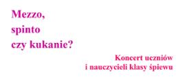 Plakat w kolorze białym, tle w lewym górnym rogu, duży, fioletowy napis: Mezzo, spinto czy kukanie?
Poniżej po prawej stronie różowy napis: Koncert uczniów i nauczycieli klasy śpiewu
Na środku plakatu duży, różowy, gruby ptak.
Na dole czerwony napis: dziewiąty maja dwa tysiące dwudziesty trzeci, godzina siedemnasta, Aula Szkoły muzycznej w Szczecinku
