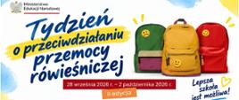 "Grafika przedstawia plakat informacyjny przygotowany przez Ministerstwo Edukacji Narodowej, promujący akcję społeczną.
Oto szczegółowy opis elementów wizualnych i tekstowych:
• Tekst główny: Po lewej stronie umieszczono duży, dynamiczny napis w języku polskim: „Tydzień o przeciwdziałaniu przemocy rówieśniczej” oraz mniejszy dopisek poniżej: „II edycja”. Styl pisma przypomina odręczne, zamaszyste pociągnięcia pędzlem w kolorze ciemnoniebieskim, a słowo „przeciwdziałaniu” zostało dodatkowo wyróżnione żółtym tłem, wyglądającym jak ślad po zakreślaczu.
• Elementy graficzne (Plecaki): Po prawej stronie znajdują się trzy szkolne plecaki ustawione obok siebie, z których każdy ma przypinkę przedstawiającą inną emocję (emotikonę):
• Zielony plecak po lewej ma smutną, zaniepokojoną minkę.
• Żółty plecak w środku ma neutralną, prostą minkę.
• Czerwony plecak po prawej ma uśmiechniętą, zadowoloną minkę.
• Informacje formalne i hasła:
• W lewym górnym rogu znajduje się oficjalne logo Ministerstwa Edukacji Narodowej z godłem Polski (białym orłem w koronie).
• Na dole, na czerwonym podłużnym pasku, zapisano datę trwania akcji: „28 września 2026 r. – 2 października 2026 r.”.
• W prawym dolnym rogu widnieje odręczne hasło: „Lepsza szkoła jest możliwa!” z dorysowanym małym, żółtym serduszkiem.
• Tło: Całość kompozycji osadzona jest na jasnym tle z delikatnymi, pastelowymi akcentami błękitu i żółci w narożnikach, co nadaje plakatowi lekki, szkolny charakter."