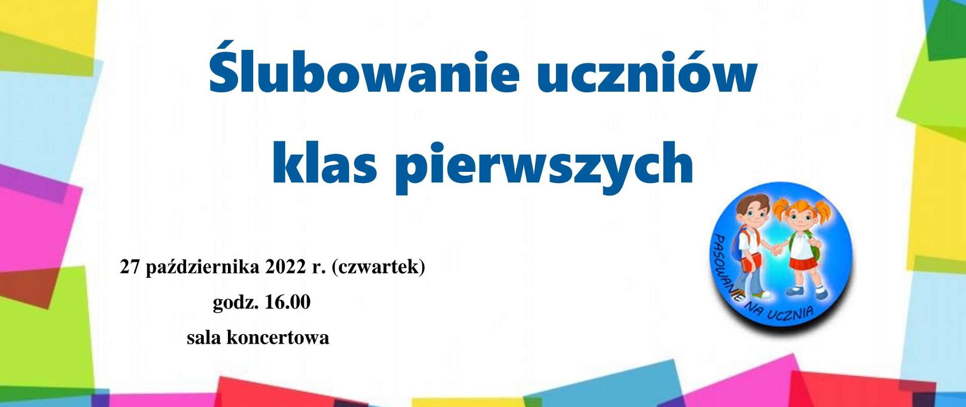 Na białym tle napis Ślubowanie uczniów klas Pierwszych oraz data 27 października 2022r. (czwartek) godzina 16.00 sala koncertowa. Wokoło kolorowe prostokąty, w prawy dolnym rogu grafika dwójki dzieci trzymających się za ręce. 