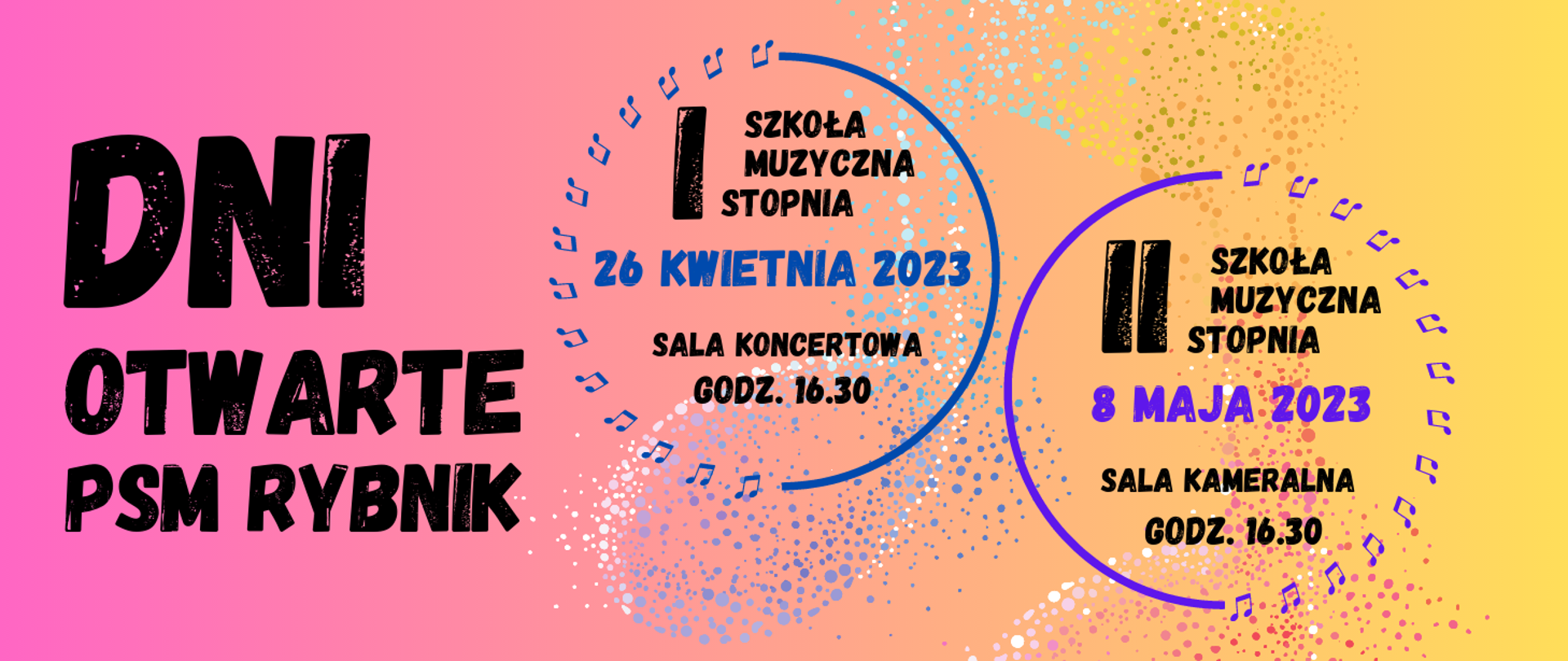 Tło to gradient liniowy (przechodzące kolory od lewej róż, łosoś, pomarańcz i żółć), od połowy znajduje się nuta ósemka, którą tworzą kolorowe plamki (kolory to biel, niebieski, fiolet, pomarańcz, żółć, róż i czerwień). Na tym tle z lewej strony znajduje się czarny napis DNI OTWARTE PSM RYBNIK, a od połowy, na ósemce znajdują się dwa obramowania kółek (połowa obramowania to linia ciągła, druga połowa to nutki ósemki) w kolorze niebieskim i fioletowym. W środkach kółek znajdują się informacje w kolorze czarnym (poza datami, które mają kolor kółek) tj. niebieskie kółko: SZKOŁA MUZYCZNA I STOPNIA, 26 KWIETNIA 2023, SALA KONCERTOWA GODZ. 16.30; fioletowe kółko: SZKOŁA MUZYCZNA, II STOPNIA, 8 MAJA 2023, SALA KAMERALNA GODZ. 16.30