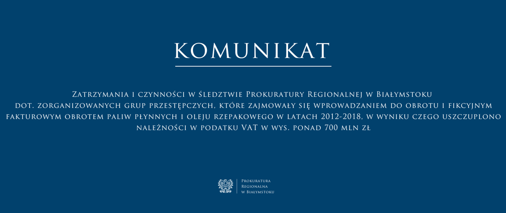Komunikat Prokuratury Regionalnej w Białymstoku, opublikowany na niebieskim tle z białym tekstem. Treść komunikatu "Zatrzymania i czynności w śledztwie Prokuratury Regionalnej w Białymstoku dot. zorganizowanych grup przestępczych, które zajmowały się wprowadzaniem do obrotu i fikcyjnym fakturowym obrotem paliw płynnych i oleju rzepakowego w latach 2012–2018, w wyniku czego uszczuplono należności w podatku VAT w wys. ponad 700 mln zł"