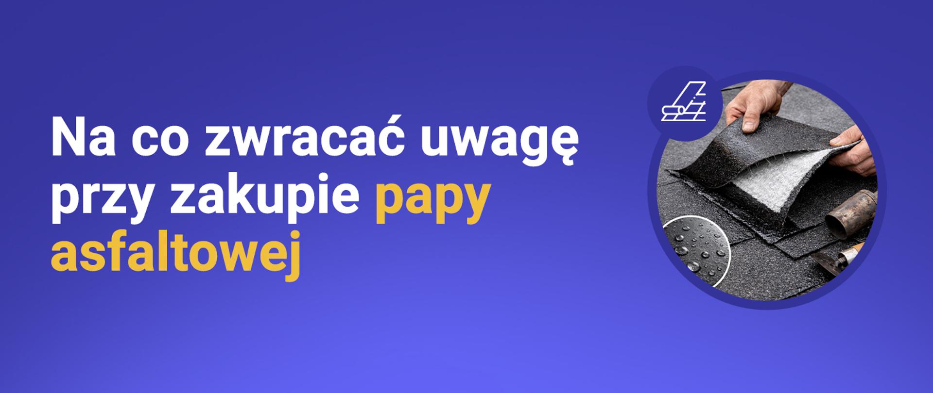 Baner akcji edukacyjnej „Kupuj bezpieczne wyroby budowlane” z hasłem „Na co zwracać uwagę przy zakupie papy asfaltowej”, z grafiką papy. 