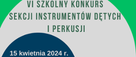 Na zielonym tle pośrodku fragment dużego szarego koła, a w nim małe granatowe półkole. Na środku napis VI szkolny konkurs sekcji instrumentów dętych i perkusji. Na tle granatowego półkola data i miejsce konkursu: 15 kwietnia 2024 r.