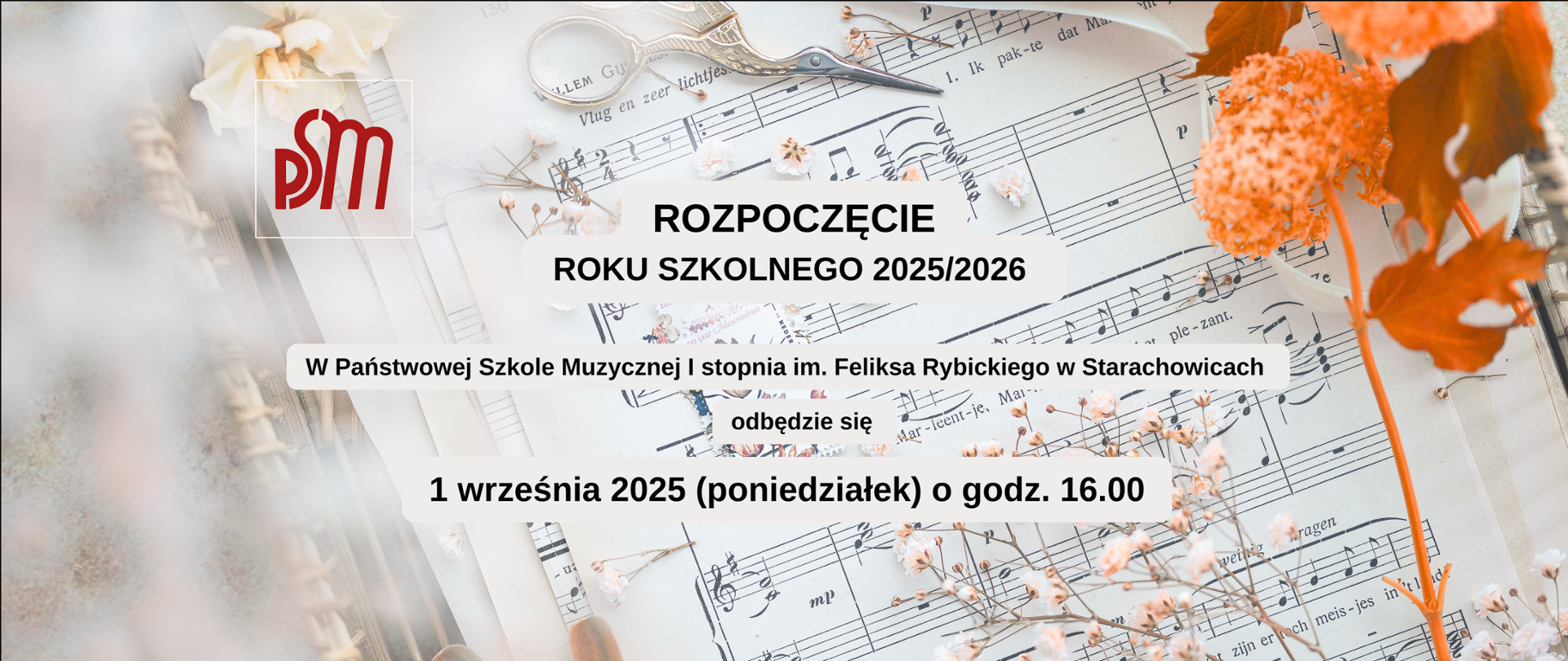 Plakat - W lewym górnym rogu Logo PSM na jasnym tle z nutami, obok na środku napis na szarym tle Rozpoczęcie roku szkolnego 2025/2026 w Państwowej Szkole Muzycznej I stopnia im. Feliska Rybickiego w Starachowicach odbędzie się 1 września 2025
(poniedziałek) o godz. 16.00. Tło - pięciolinia i kwiaty