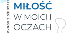 Plakat na białym tle. Na górze z lewej strony jest błękitna plama, na dole z prawej zachodzące na siebie dwie plamy w kształcie serc - większa różowa i mniejsza niebieska, Wokół nich wychodzi czarna nitka. Tekst od góry: Zapraszamy do udziału w Konkursie plastyczno - literackim MIŁOŚĆ W MOICH OCZACH termin składania prac: 20.05.2026 r. Przewidziano ATRAKCYJNE NAGRODY. Z lewej strony jest napis od góry do dołu: ROZSTRZYGNIĘCIE KONKURSU: 27.05.2026 R.