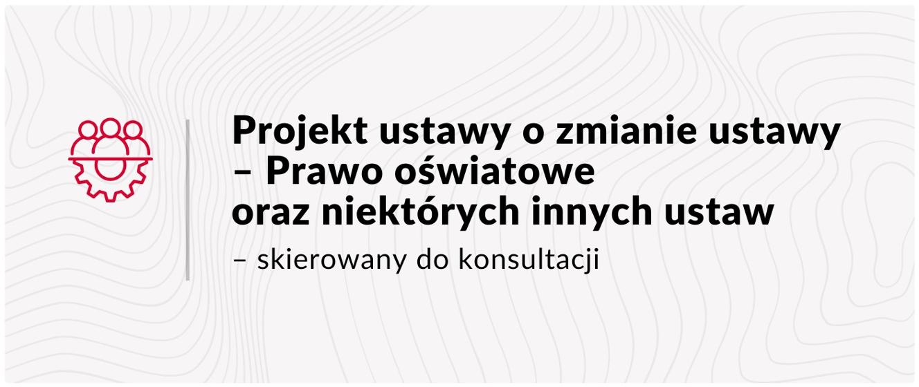 Projekt ustawy o zmianie ustawy – Prawo oświatowe oraz niektórych innych ustaw skierowany do konsultacji