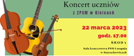 plakat- grafika trzech instrumentów, z lewej wiolonczela, obok gitara i skrzypce. W prawej części napis Koncert Uczniów z ZPSM w Kielcach 22 marca 2023 godz. 17.00 środa, sala koncertowa PSM I stopnia w Starachowicach. Tłem jest kolorystyka olikowo-żółta.