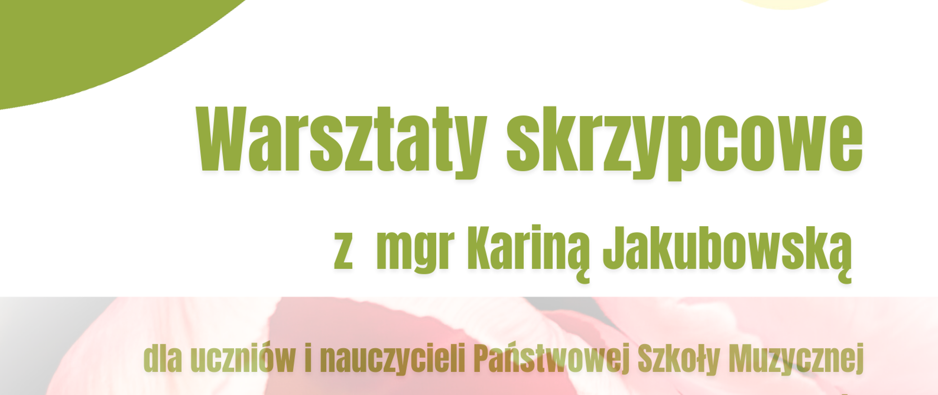 Plakat, na którym znajdują się informacje dotyczące Warsztatów skrzypcowych, które odbędą się 26 marca 2026 roku w sali kameralnej Państwowej Szkoły Muzycznej I stopnia im. Witolda Lutosławskiego. Warsztaty poprowadzi mgr Karina Jakubowska. Koordynacją warsztatów zajmuje się mgr Sylwia Kaczmarek-Subera. Plakat podzielony jest na dwie części - górna ma białe tło, w prawym górnym rogu znajduje się logo szkoły, a w lewym rogu zielone paski; dolna część plakatu ma tło, które jest bladym zdjęciem przedstawiającym kwiaty.