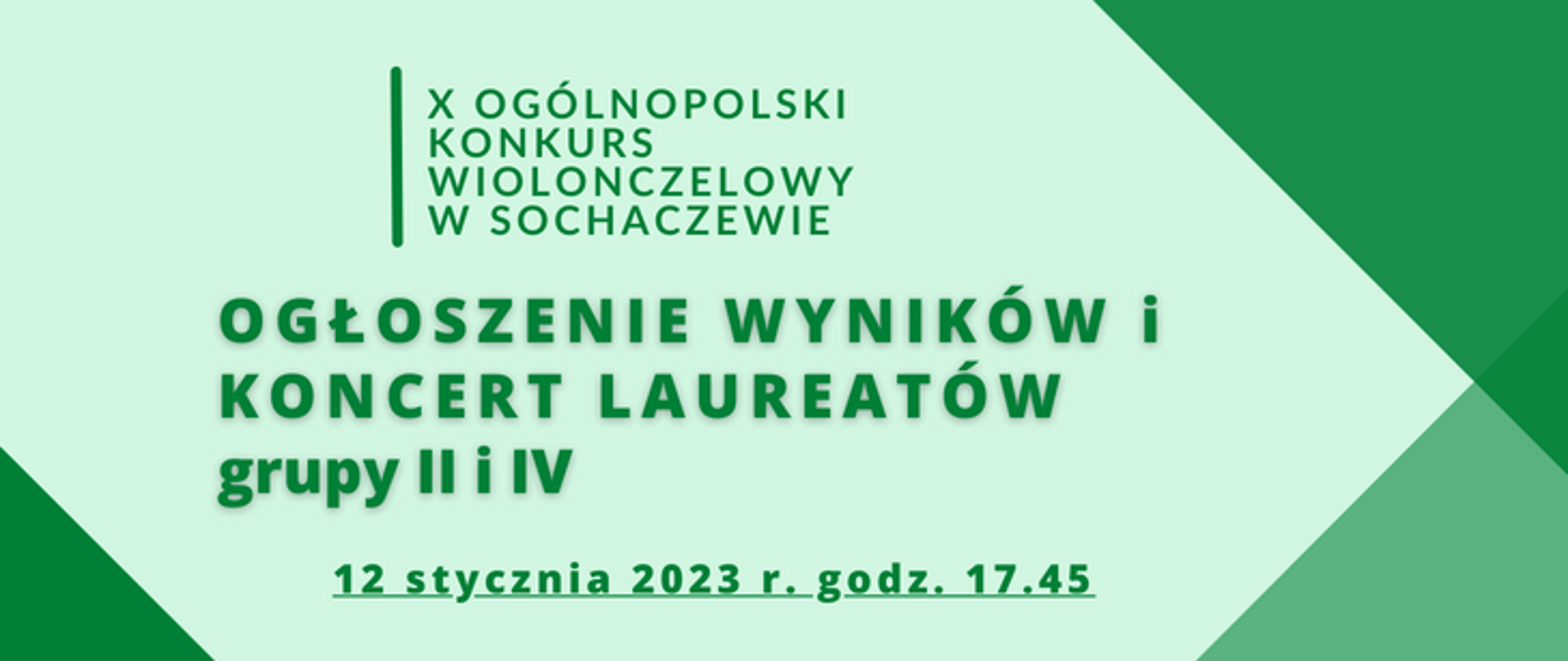 Na jasno zielonym tle zielone napisy X Ogólnopolski Konkurs Wiolonczelowy w Sochaczewie. Pod spodem napis Ogłoszenie wyników grupa II i IV i data 12 stycznia 2023 r. godz. 17.45. Na prawym dolnym i górnym rogu oraz lewym dolnym rogu znajdują się zielone trójkąty