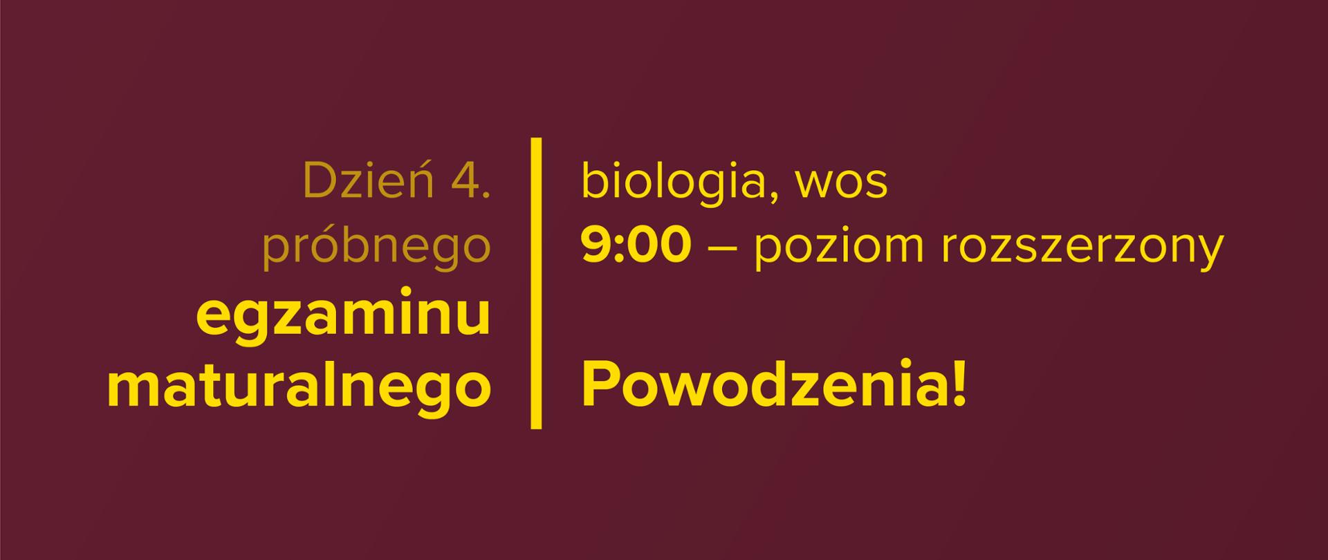 Żółty tekst na bordowym tle: Dzień 4. próbnego egzaminu maturalnego – 9:00 – poziom rozszerzony – biologia, wos. Powodzenia!