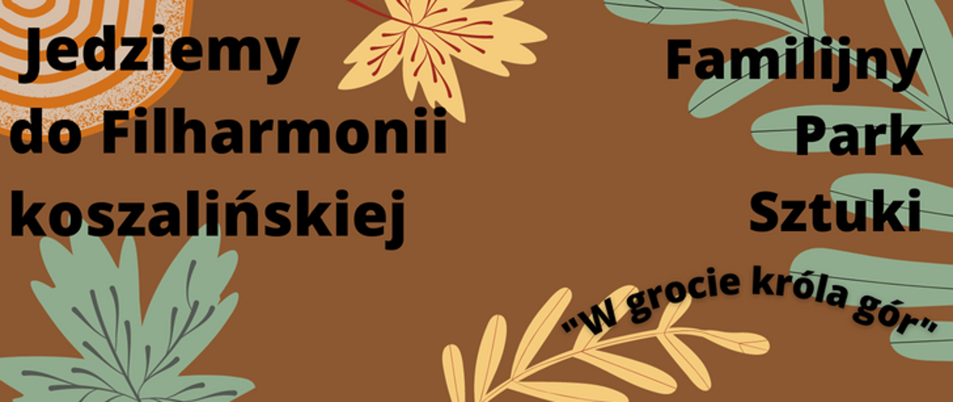 Grafika tło brązowe, motywy roślinne - liście drzew, nastrój jesienny, po lewej stronie czarny napis Jedziemy do Filharmonii koszalińskiej, po prawej stronie napis Familiny Park Sztuki poniżej po prawej stronie po obrysie łuku napis W grocie króla gór