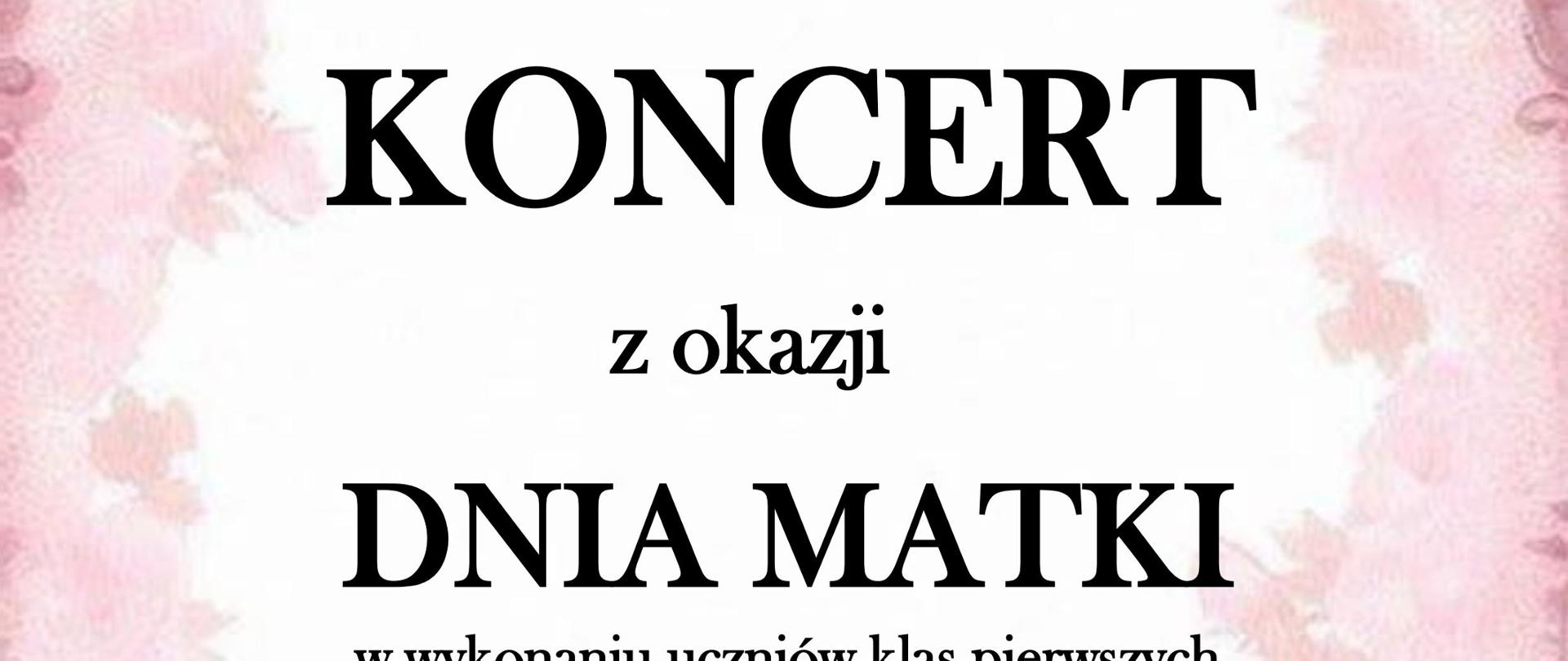 Plakat utrzymany w delikatnej, różowej kolorystyce z ozdobnym, kwiatowym tłem. W górnej części widnieje informacja: „Sala koncertowa, 29 maja 2026 r., godz. 16:30”. Na środku dużymi literami napis „KONCERT”, poniżej „z okazji DNIA MATKI”. Pod tekstem znajduje się dopisek: „w wykonaniu uczniów klas pierwszych”. W dolnej części widnieje zaproszenie „ZAPRASZAMY!”. Po prawej stronie umieszczony jest bukiet różowych tulipanów przewiązanych kokardą.