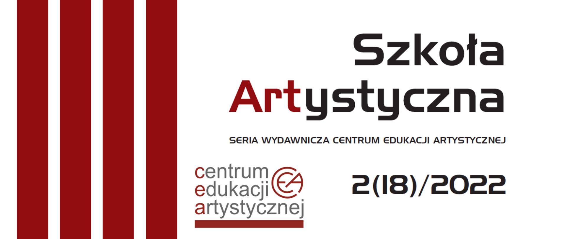 Grafika przedstawiająca okładkę serii wydawniczej Centrum Edukacji Artystycznej w Warszawie. Na białym tle od lewej strony 4 czerwone pionowe pasy, z prawej strony tekst w przeważającej części w kolorze czarnym, 3 litery drugiego wyrazu w kolorze czerwonym "Szkoła Artystyczna seria wydawnicza Centrum Edukacji Artystycznej 2 (18)/2022. w dolnej części grafika logo Centrum Edukacji Artystycznej.