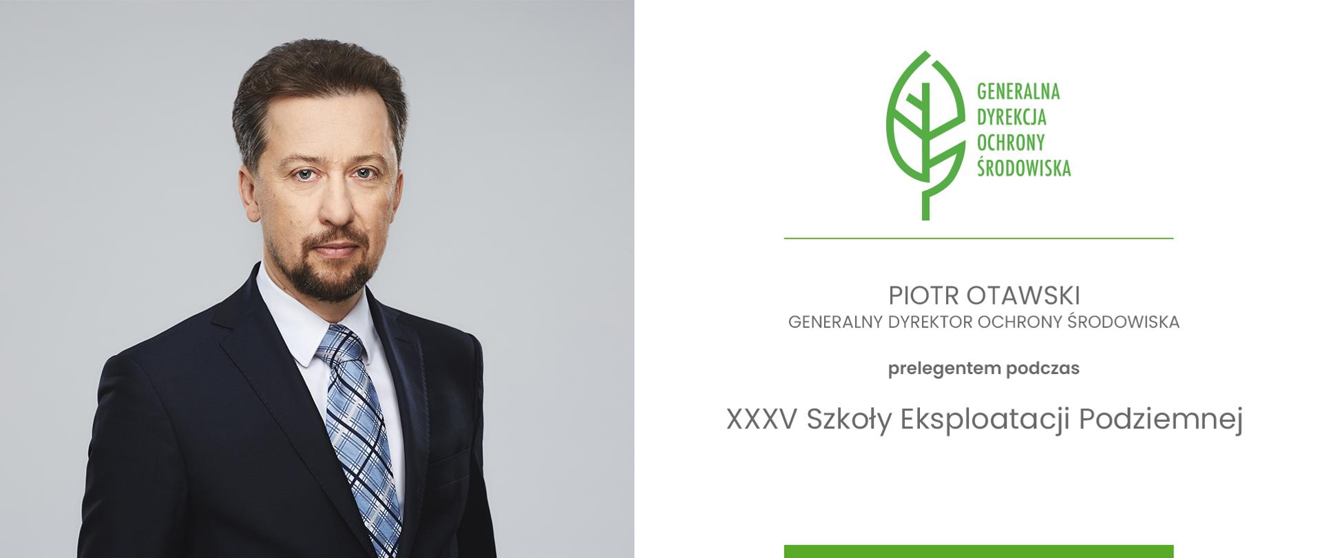 Po lewej stronie znajduje się zdjęcie portretowe mężczyzny. Jest to mężczyzna z krótką brodą, brązowymi włosami, ubrany w ciemny garnitur i krawat w odcieniach niebieskiego i białego. Tło portretu jest jednolite, jasnoszare. Po prawej stronie znajdują się informacje tekstowe i logo. U góry znajduje się logo w kolorze zielonym (przedstawiające stylizowany zielony liść) oraz napis Generalna Dyrekcja Ochrony Środowiska. Poniżej oddzielony zieloną, poziomą linią, widnieje napis: Piotr Otawski Generalny Dyrektor Ochrony Środowiska prelegentem podczas XXXV Szkoły Eksploatacji Podziemnej
