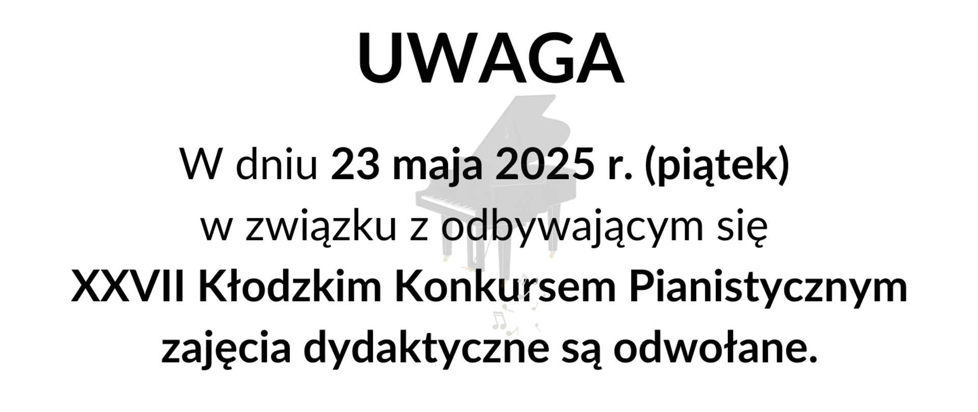 Informacja tekstowa na białym tle z tekstem " Uwaga w dniu 23 maja 2025 r. (piątek) w związku z odbywającym się XXVII Kłodzkim Konkursem Pianistycznym zajęcia dydaktyczne są odwołane.