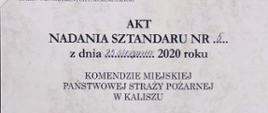 Na zdjęciu widzimy dokument - akt nadania sztandaru. Na ozdobnym papierze widzimy w lewym górnym rogu godło państwowe a pod nim napis: "RZECZPOSPOLITA POLSKA MINISTER SPRAW WEWNĘTRZNYCH I ADMINISTRACJI". Poniże na środku dokumentu drukowanym literami: "AKT NADANIA SZTANDARU Numer pięć z dnia dwudziestego piątego sierpnia dwu tysięcznego dwudziestego roku". Poniżej drukowanymi literami napis: "Komendzie miejskiej państwowej straży pożarnej w Kaliszu".
