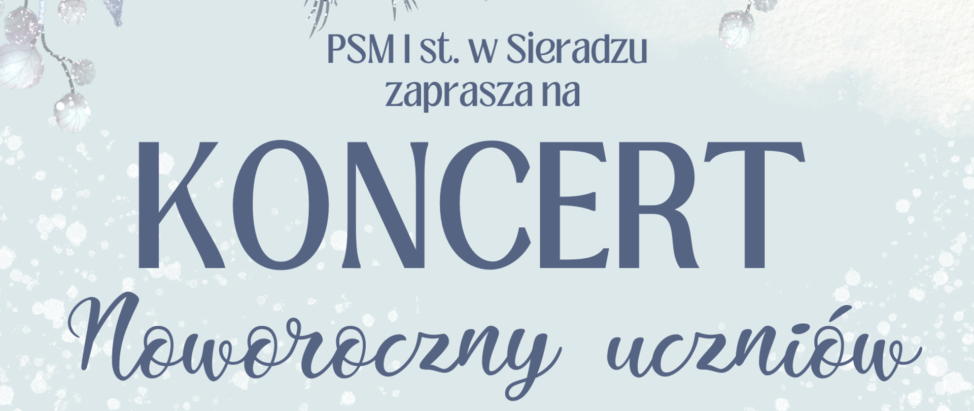 Jasne, zimowe tło, płatki śniegu. U góry napis PSM I stopnia w Sieradzu zaprasza na Koncert Noworoczny Uczniów. Wtorek, 20 stycznia, godzina 17:00. Poniżej Teatr Miejski w Sieradzu, ul. Dominikańska 19. Na dole grafika zimowych gałązek. 