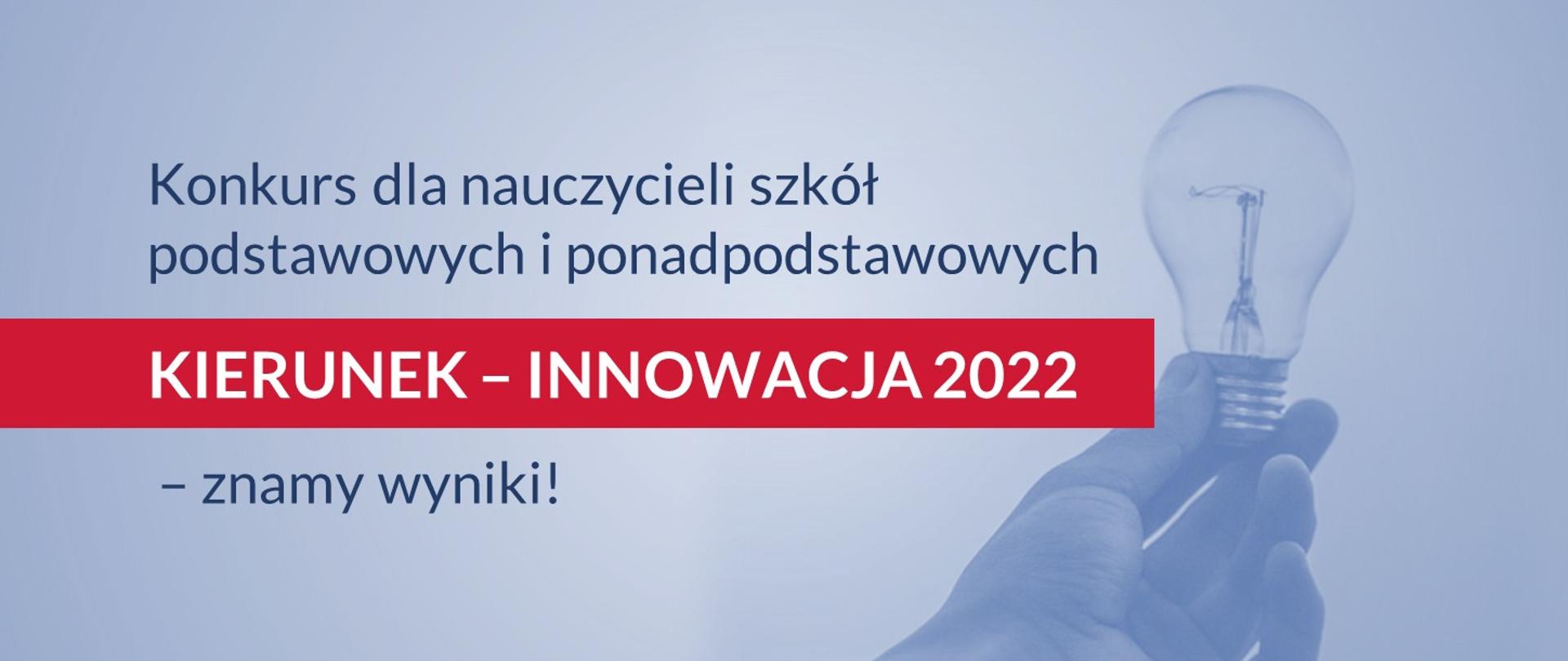 błękitne tło, napis na czerwonym pasku Konkurs dla nauczycieli szkół podstawowych i ponadpodstawowych „Kierunek – innowacja 2022” – znamy wyniki! obok zbliżenie na rękę trzymającą żarówkę 