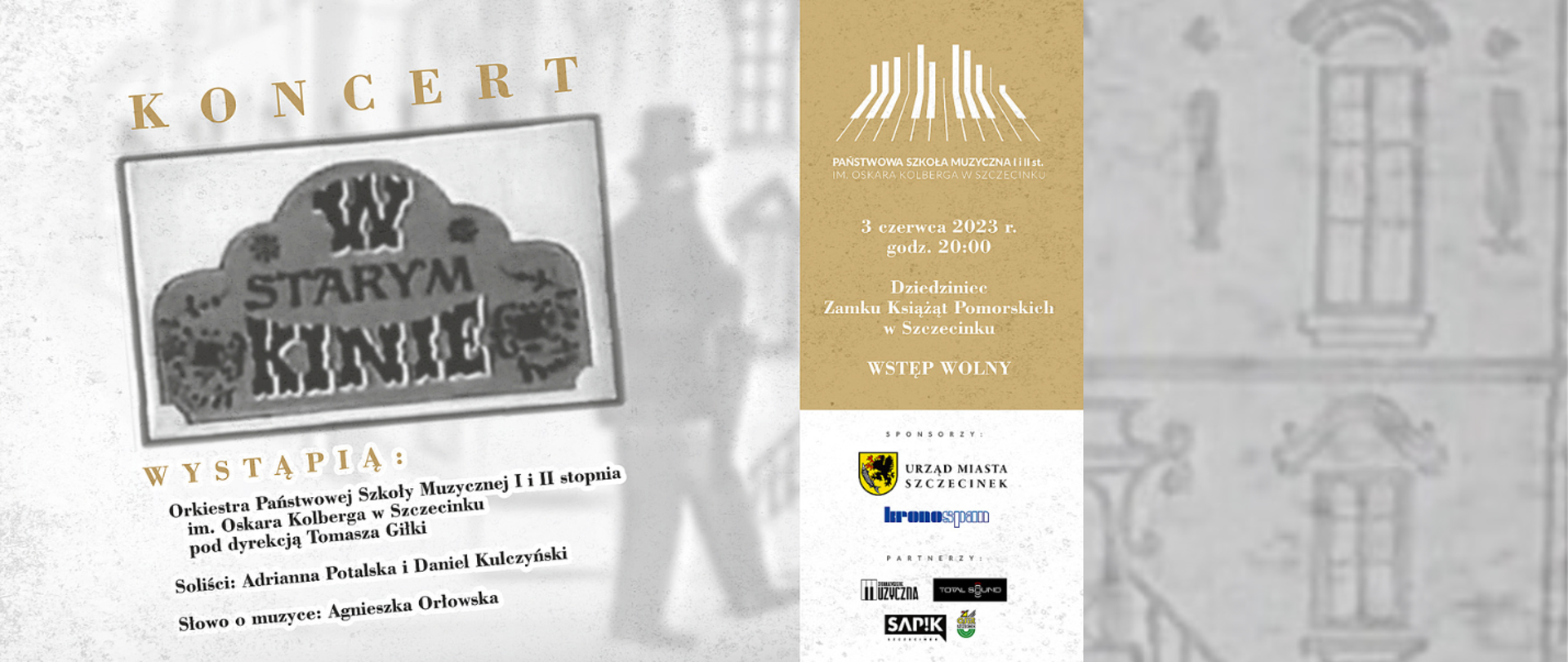 Plakat w kolorze szarym. W tle rozmyta postać w kapeluszu, za nią zarys budynku. Na górze od lewej: beżowy napis „KONCERT”, poniżej grafika z programu „W starym kinie”. W kolejnym wierszu beżowy napis „WYSTĄPIĄ:”, poniżej w kolorze czarnym adnotacja o wykonawcach oraz prowadzącej koncert: „Orkiestra Państwowej Szkoły Muzycznej I i II stopnia im. Oskara Kolberga w Szczecinku pod dyrekcją Tomasza Giłki, Soliści: Adrianna Potalska i Daniel Kulczyński, Słowo o muzyce: Agnieszka Orłowska”. Po prawej stronie plakatu pionowy prostokątny pas w kolorze beżowo-białym. Na nim od góry: logo Państwowej Szkoły Muzycznej I i II st. im. Oskara Kolberga w Szczecinku, poniżej napisy w kolorze białym określające datę oraz miejsce wydarzenia: „3 czerwca 2023 r. godz. 20:00, Dziedziniec Zamku Książąt Pomorskich w Szczecinku, WSTĘP WOLNY”. Poniżej logo sponsorów: Urząd Miasta Szczecinek, Kronospan oraz partnerów koncertu: Stowarzyszenie Muzyczna, Total Sound, Sapik, OSIR Szczecinek.