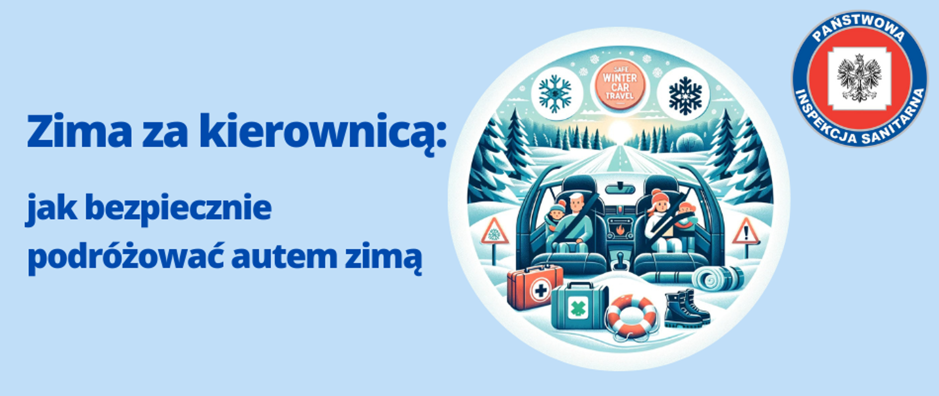 Grafika przedstawia logo z tytułem "Zima za kierownicą: jak bezpiecznie podróżować autem zimą". Po prawej stronie znajduje się okrągła grafika przedstawiająca rodzinę podróżująca samochodem w zimowej scenerii. Wokół widać śnieżny krajobraz z pokrytymi śniegiem drzewami i czystą drogą. Wewnątrz samochodu rodzina ma zapięte pasy bezpieczeństwa. U dołu obrazu przedstawione zostały miniatury graficzne apteczek, ciepłych butów oraz znaków ostrzegawczych. Całość zaprezentowana w okrągłej ramce. W prawym górnym rogu grafiki umieszczono logo Państwowej Inspekcji Sanitarnej. Całość na błękitnym tle.
