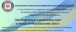 Państwowy Powiatowy Inspektor Sanitarny w Poznaniu
w ramach konferencji zorganizowanej przez Oddział Wspierania Przedsiębiorczości Wydziału Działalności Gospodarczej i Rolnictwa Urzędu Miasta Poznania
Ukraiński biznes w poznańskim stylu" w dniach 16-18 października 2023 r.