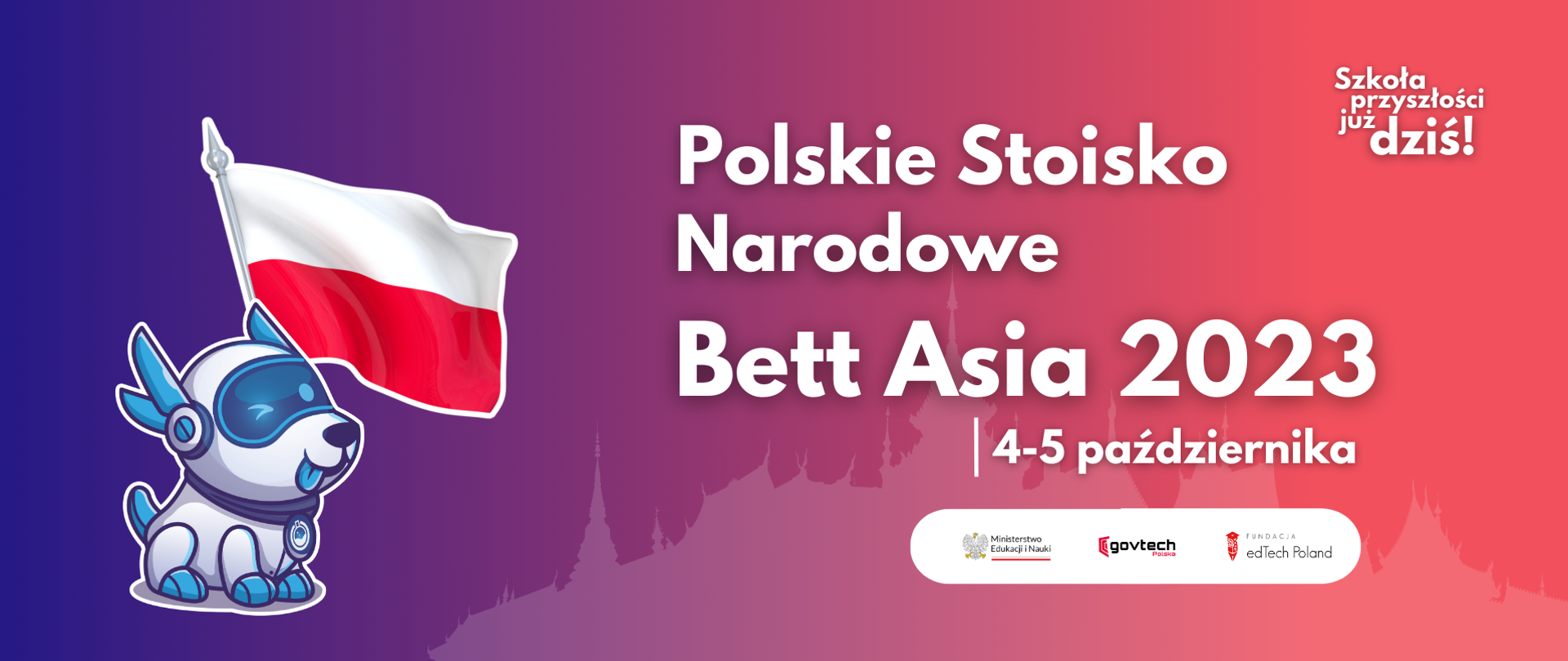 Po lewej robo-piesek z flagą Polski.
Po prawej napis: Polskie Stoisko Narodowe Bett Asia 2023 | 4-5 października Szkoła przyszłości już dziś!
Ministerstwo Edukacji i Nauki, Centrum GovTech, Fundacja EdTech Poland