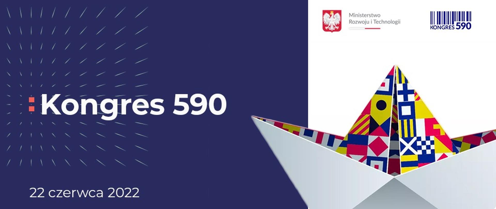 Zapowiedź Kongresu 590, który odbędzie się 22 i 23 czerwca br. w Nadarzynie. Na zdjęciu widać napis Kongres 590, datę 22 czerwca 2022 r, logo Ministerstwa Rozwoju i Technologii oraz Kongres 590. Po prawej strony widać kolorową łódkę - tegoroczny znak Kongresu.