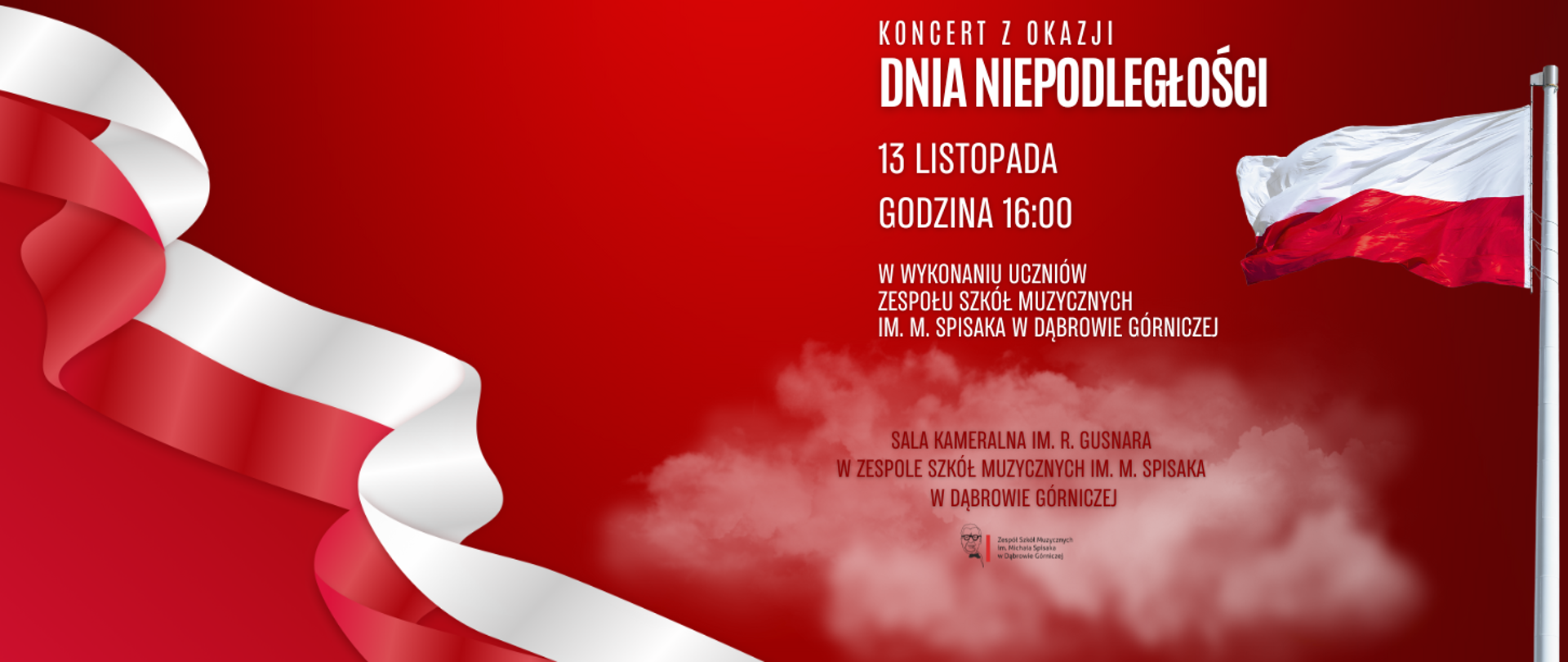 ​Plakat informujący o Koncercie z okazji Dnia Niepodległości. Tło jest w barwach narodowych, z dominującą czerwienią, na której widnieje biało-czerwona flaga oraz smuga materiału, układająca się w kształt fali. Tekst informuje: Koncert z okazji Dnia Niepodległości. 13 listopada, godzina 16:00. W wykonaniu uczniów Zespołu Szkół Muzycznych im. M. Spisaka w Dąbrowie Górniczej. Koncert odbędzie się w Sali Kameralnej im. R. Gusnara w Zespole Szkół Muzycznych im. M. Spisaka w Dąbrowie Górniczej. Na dole znajduje się małe logo szkoły.