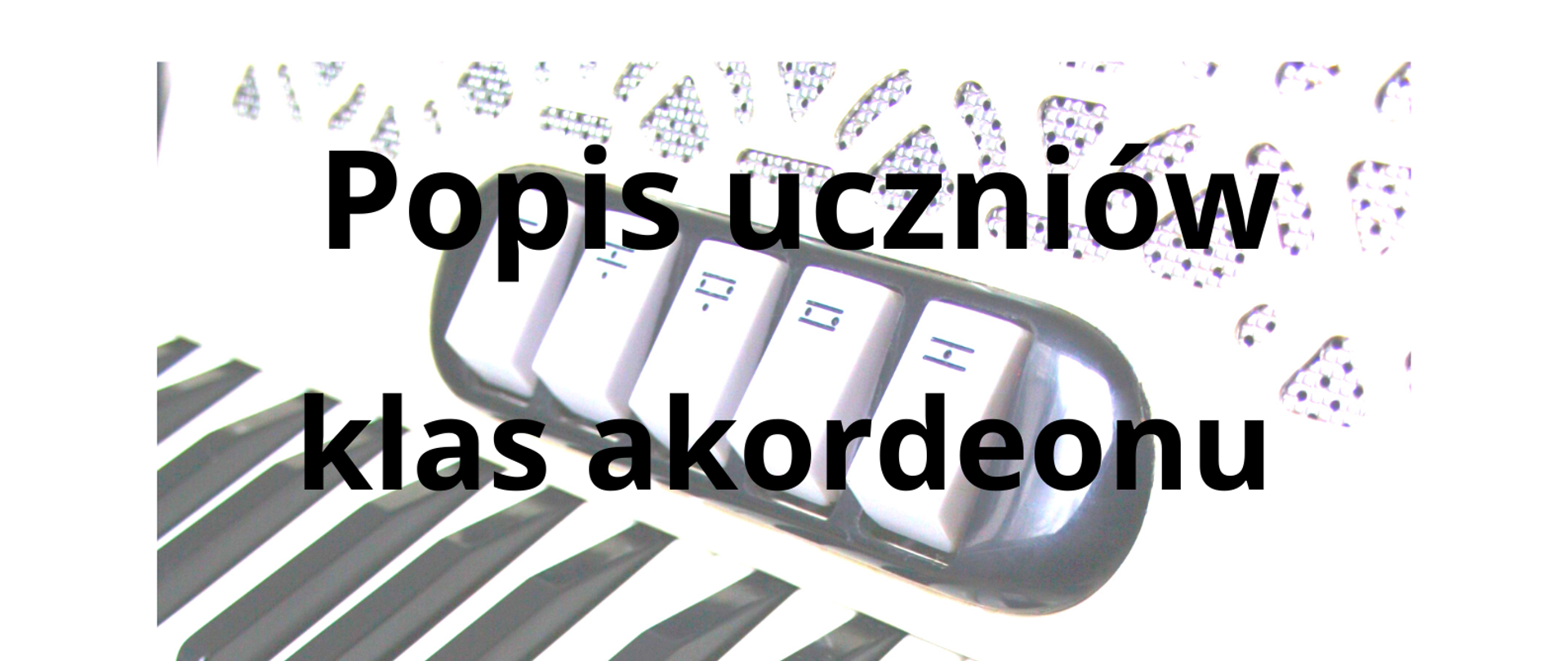Biało-czarny plakat informujący o popisie uczniów klas akordeonu. W tle znajduje się zdjęcie klawiatury akordeonu klawiszowego.