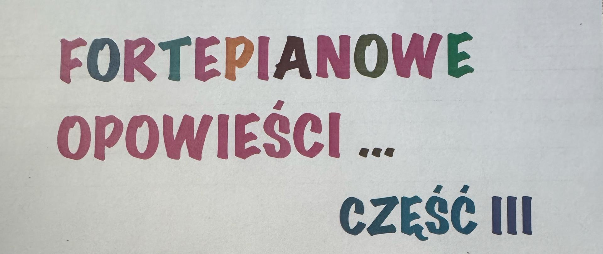 Plakat o białym tle. W górnej części znajduje się kolorowy napis: "FORTEPIANOWE OPOWIEŚCI... CZ. III". W środkowej części widnieje następująca informacja tekstowa: "wystąpią uczniowie: HUBERT TYKA, MAGDALENA BASSARA, APOLONIA WOŹNY, FRANCISZEK CHOMAŃSKI, LENA BURDA, MIKOŁAJ MARKO, LENA ZELIK, MAJA KRUK, KAROLINA FURDYNA, ABSOLWENCI: FILIP CZEBANYK, PIOTR KOMENDA". W dolnym lewym rogu widoczny jest następujący tekst: "7 maja 2026r. godz. 16.00, aula szkolna". W prawym dolnym rogu widoczna jest grafika fortepianu.
