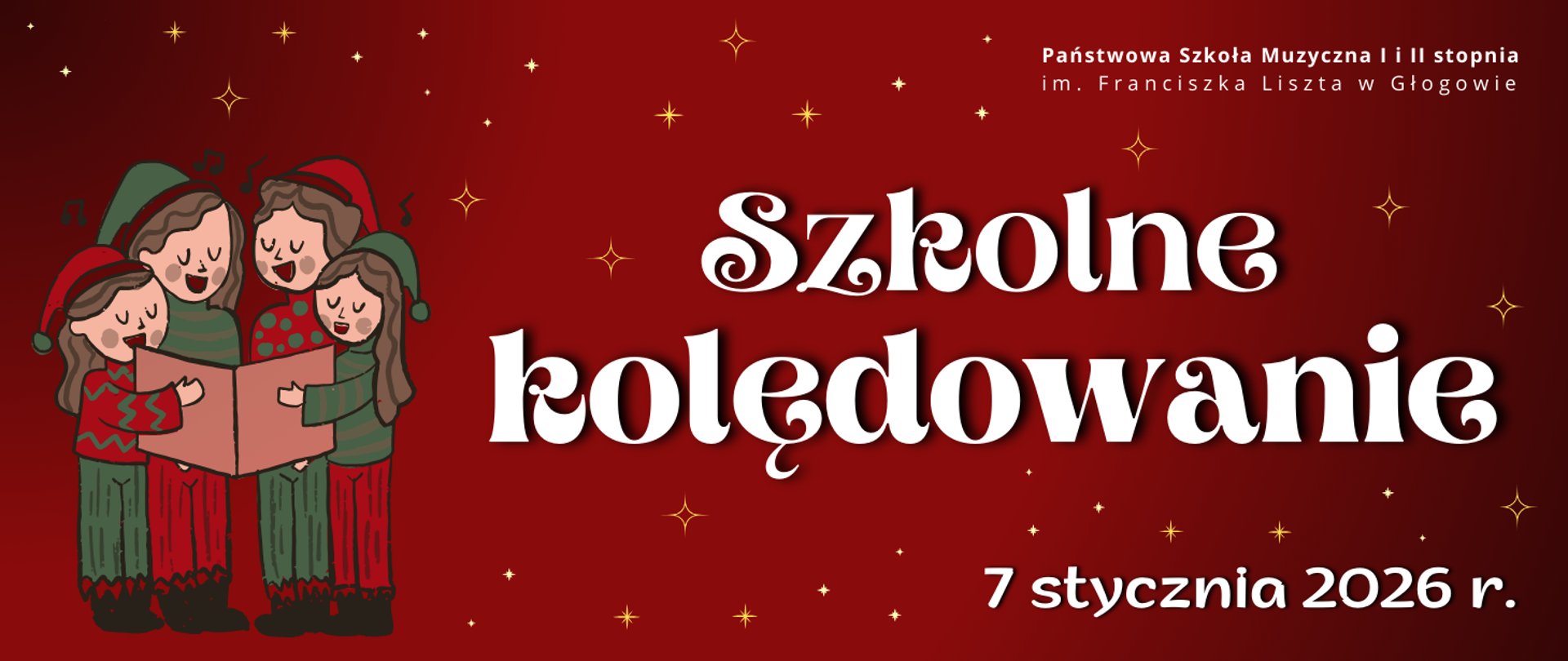Grafika w orientacji poziomej. Tło w odcieniach czerwieni z subtelnym gradientem, na którym rozmieszczono drobne złote gwiazdki w różnych rozmiarach. W górnej części po prawej stronie znajduje się nazwa organizatora: „Państwowa Szkoła Muzyczna I i II stopnia im. Franciszka Liszta w Głogowie”. Centralnie umieszczony jest duży napis: „Szkolne kolędowanie”, a poniżej, po prawej stronie, data wydarzenia: „7 stycznia 2026 r.”. Wszystkie napisy w kolorze białym. Po lewej stronie obrazu ilustracja czterech postaci ubranych w czerwono-zielone stroje, trzymających otwartą książkę.